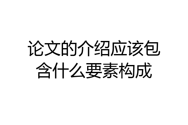 论文的介绍应该包含什么要素构成