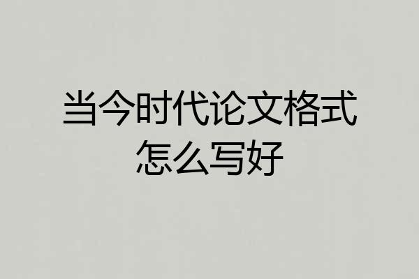 当今时代论文格式怎么写好