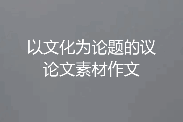 以文化为论题的议论文素材作文