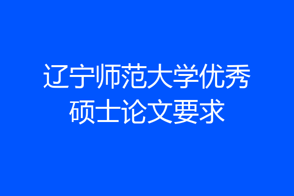 辽宁师范大学优秀硕士论文要求