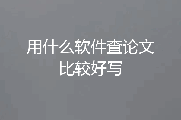 用什么软件查论文比较好写