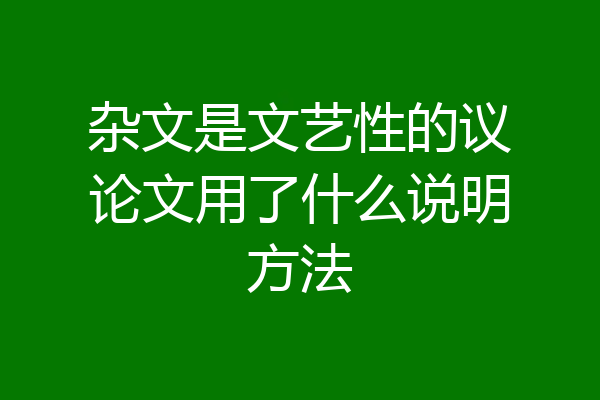 杂文是文艺性的议论文用了什么说明方法