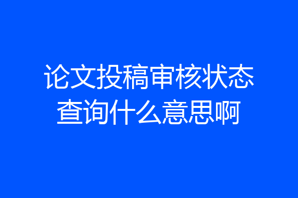 论文投稿审核状态查询什么意思啊