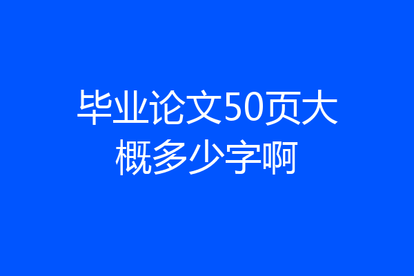 毕业论文50页大概多少字啊