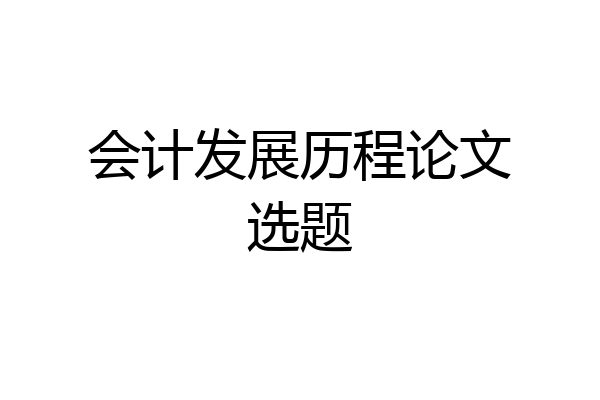会计发展历程论文选题