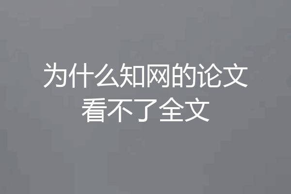 为什么知网的论文看不了全文