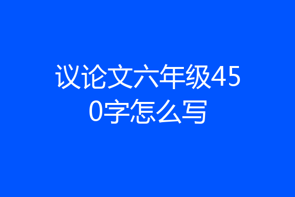 议论文六年级450字怎么写
