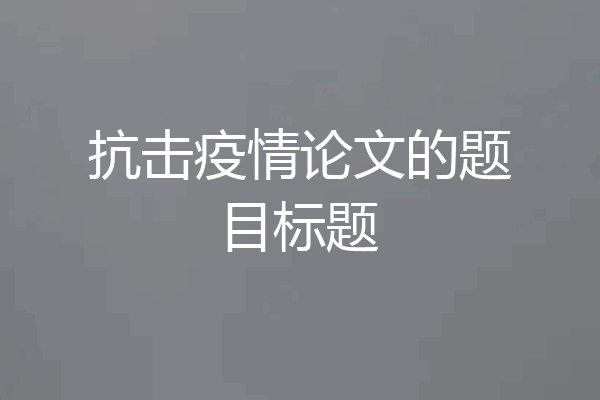 抗击疫情论文的题目标题