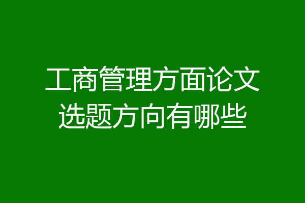 工商管理方面论文选题方向有哪些