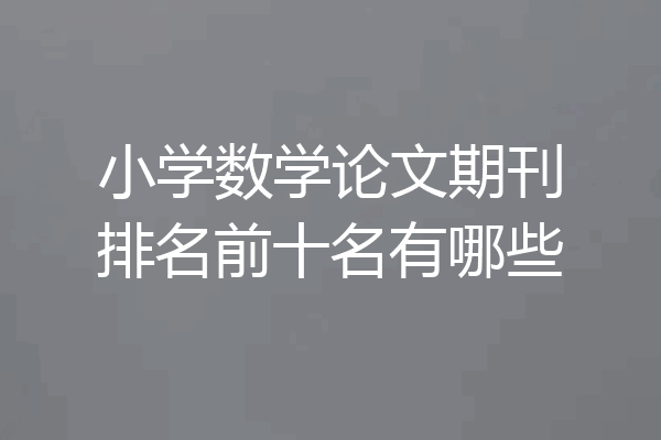 小学数学论文期刊排名前十名有哪些