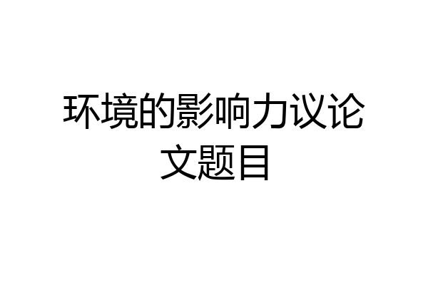 环境的影响力议论文题目