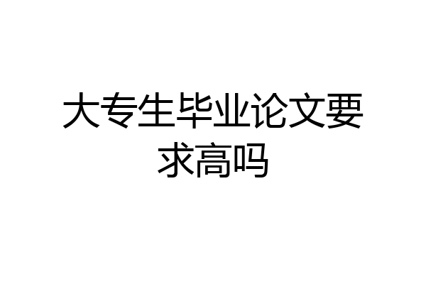 大专生毕业论文要求高吗