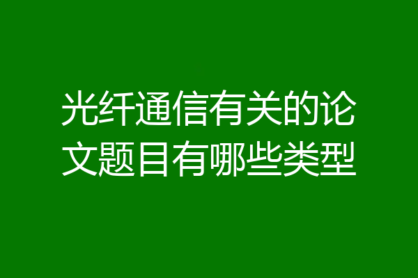 光纤通信有关的论文题目有哪些类型