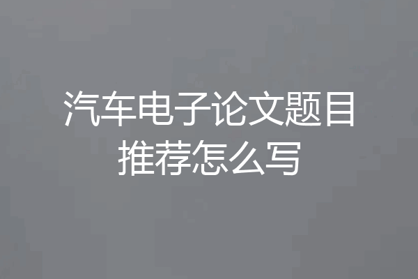 汽车电子论文题目推荐怎么写