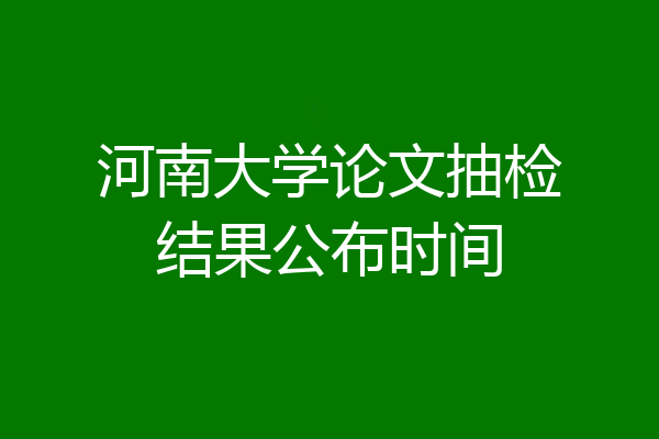 河南大学论文抽检结果公布时间