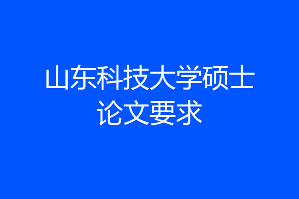 山东科技大学硕士论文要求
