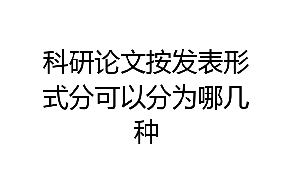 科研论文按发表形式分可以分为哪几种