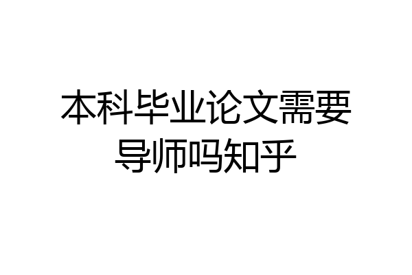本科毕业论文需要导师吗知乎