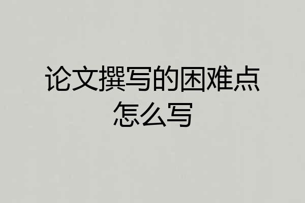 论文撰写的困难点怎么写