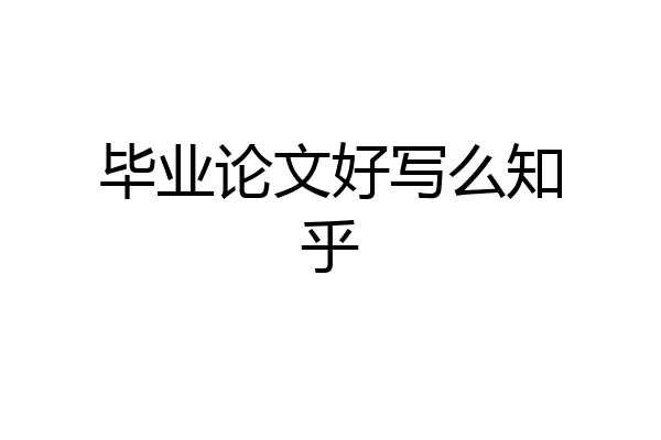 毕业论文好写么知乎