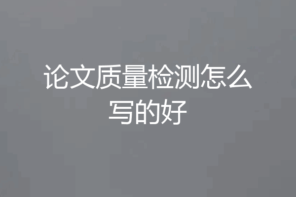 论文质量检测怎么写的好