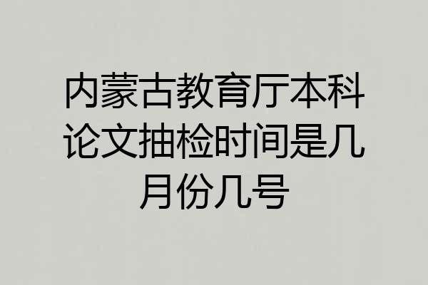 内蒙古教育厅本科论文抽检时间是几月份几号