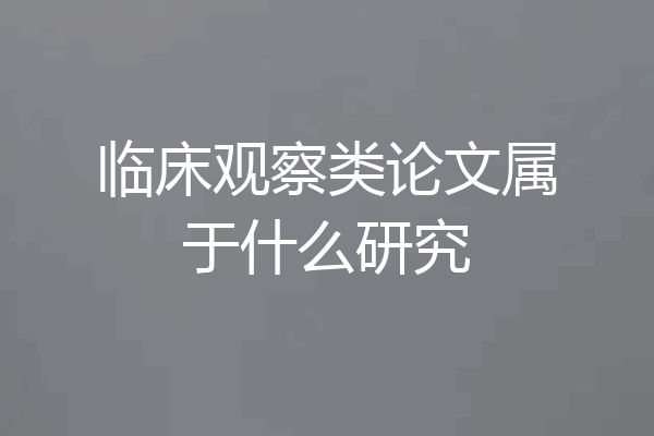 临床观察类论文属于什么研究
