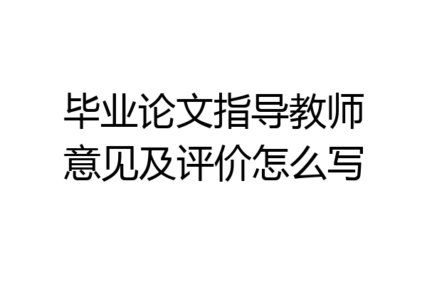 毕业论文指导教师意见及评价怎么写
