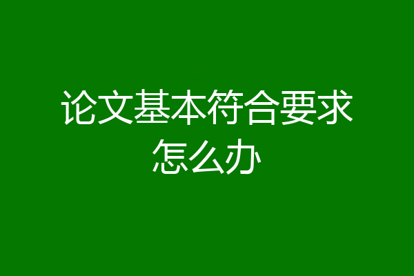 论文基本符合要求怎么办