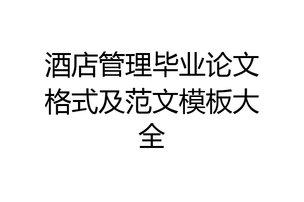 酒店管理毕业论文格式及范文模板大全