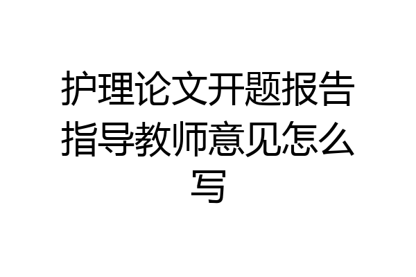 护理论文开题报告指导教师意见怎么写