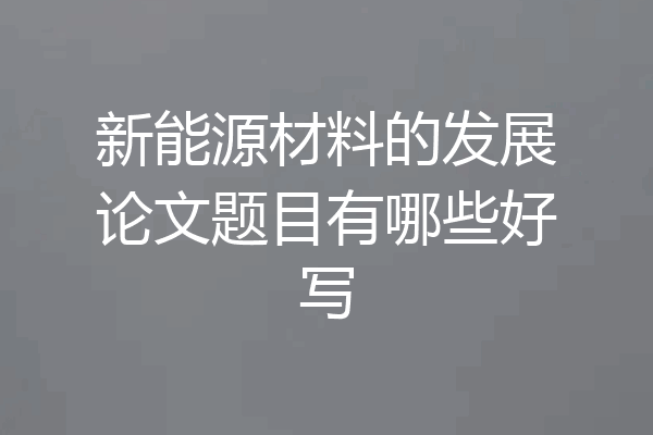 新能源材料的发展论文题目有哪些好写