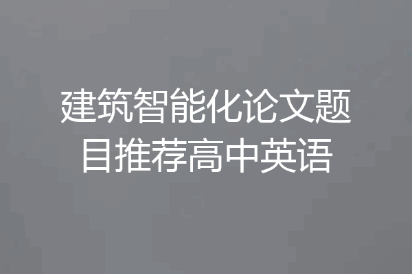 建筑智能化论文题目推荐高中英语