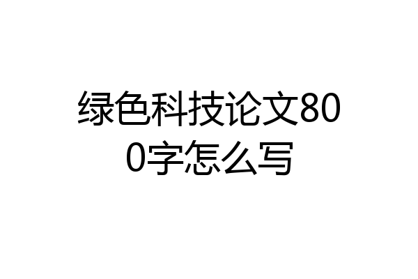 绿色科技论文800字怎么写