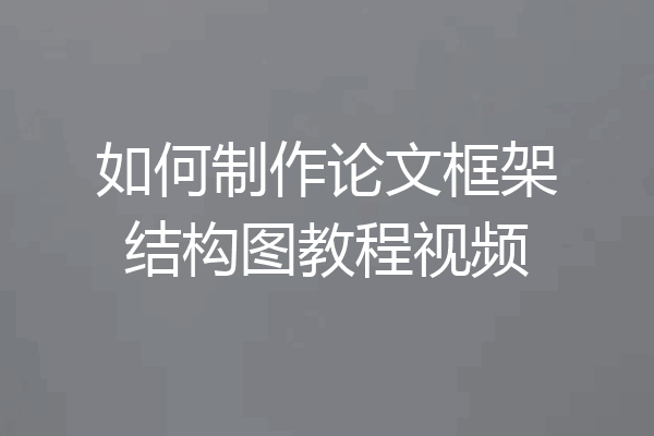 如何制作论文框架结构图教程视频