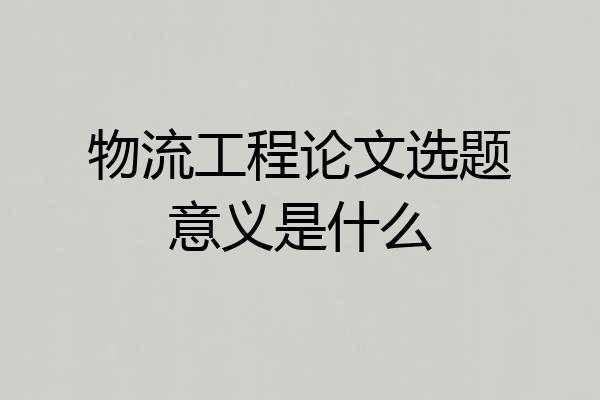 物流工程论文选题意义是什么