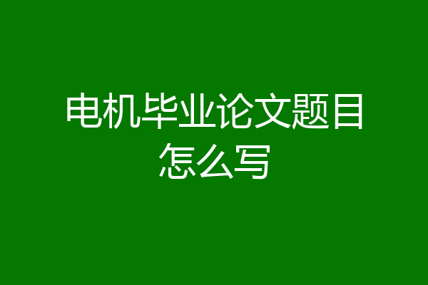 电机毕业论文题目怎么写