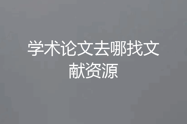 学术论文去哪找文献资源