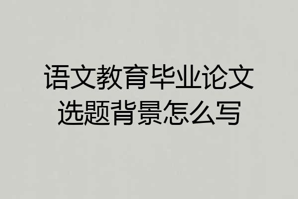 语文教育毕业论文选题背景怎么写