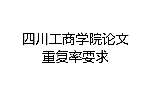 四川工商学院论文重复率要求