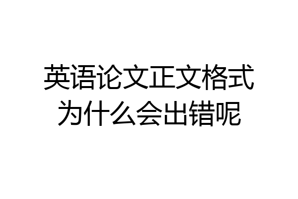 英语论文正文格式为什么会出错呢