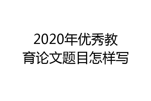 2020年优秀教育论文题目怎样写