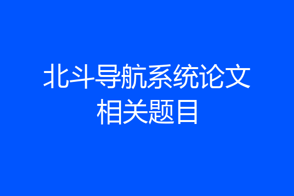 北斗导航系统论文相关题目