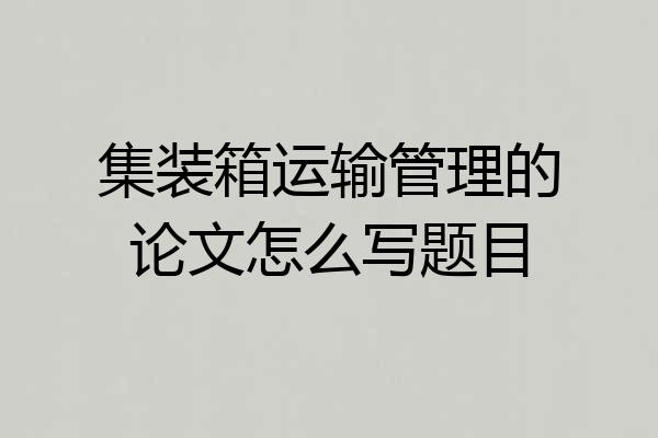 集装箱运输管理的论文怎么写题目