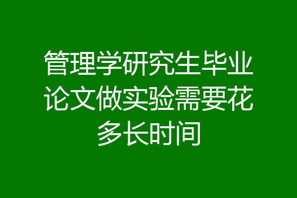 管理学研究生毕业论文做实验需要花多长时间