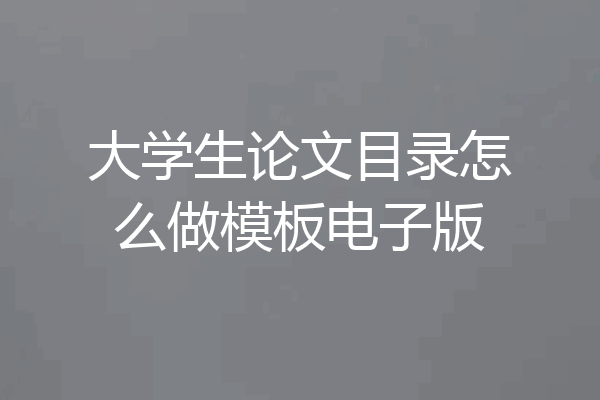 大学生论文目录怎么做模板电子版
