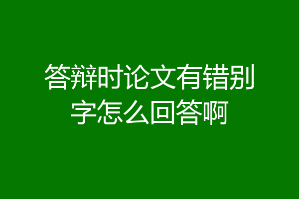 答辩时论文有错别字怎么回答啊