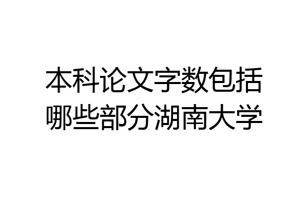 本科论文字数包括哪些部分湖南大学