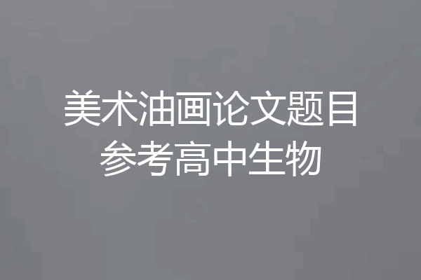 美术油画论文题目参考高中生物