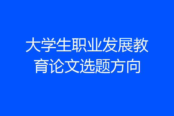 大学生职业发展教育论文选题方向